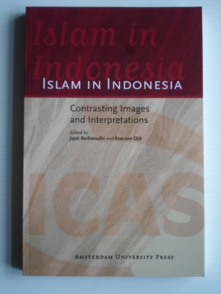 Burkanudin, Jajat and Kees van Dijk, Ed by - Islam in Indonesia, Contrasting Images and Interpretations, Icas Publications Series