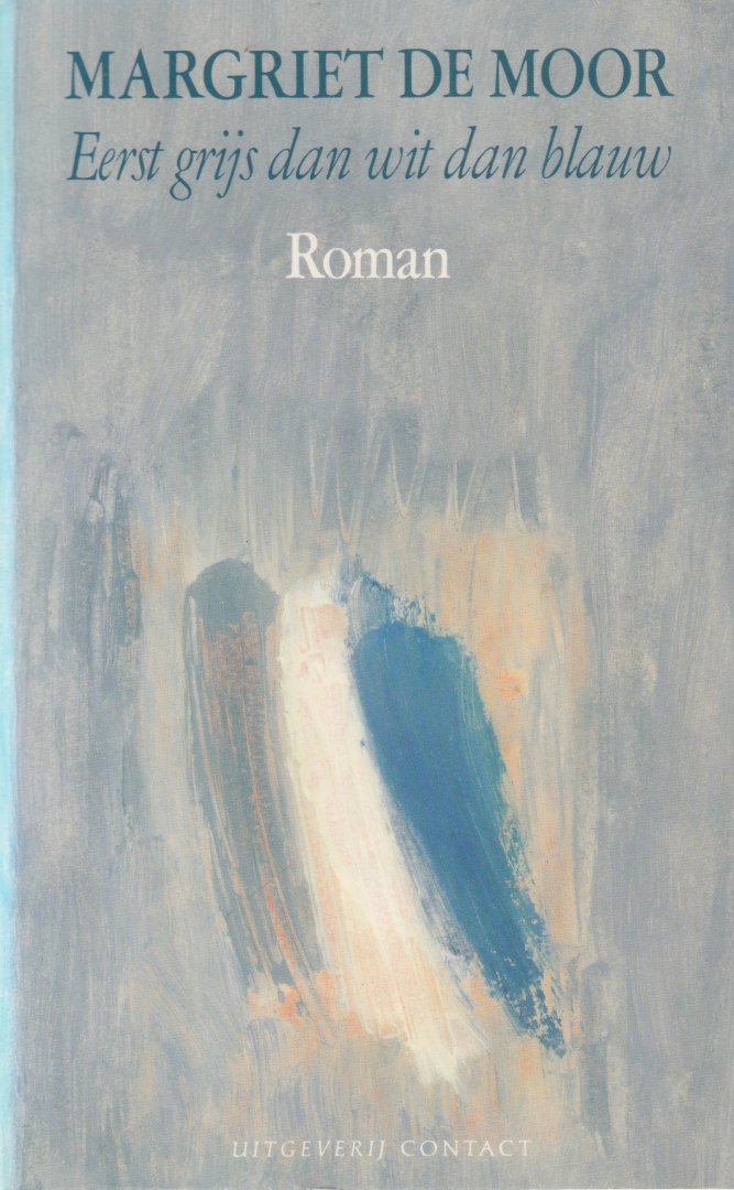 Moor, Margriet de - Eerst grijs dan wit dan blauw: Roman