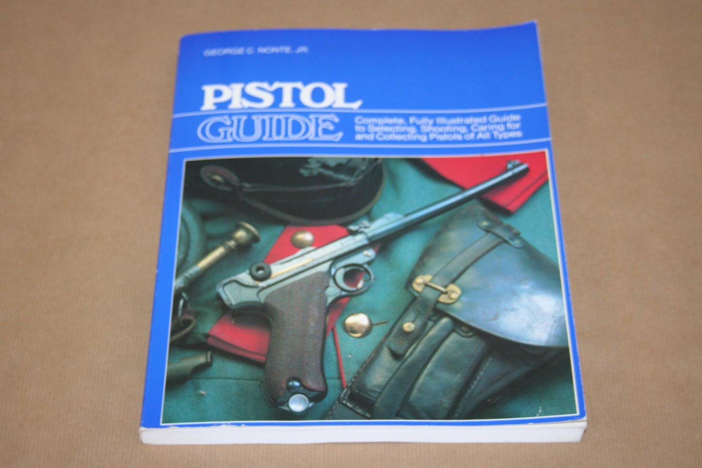 George C. Nonte - Pistol Guide -- Complete fully illustrated guide to selecting, shooting, caring for and collecting pistols of all types