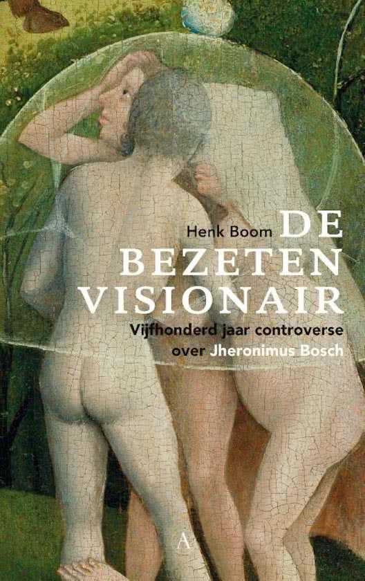 Boom, Henk - De bezeten visionair / Vijfhonderd jaar controverse over Jheronimus Bosch
