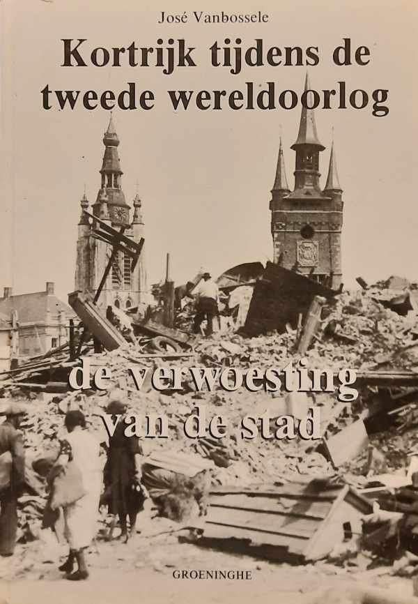 VANBOSSELE José - Kortrijk tijdens de tweede wereldoorlog. Kroniek naar het dagboek van dokter Robert Mattelaer. Deel 3: De verwoesting van de stad.