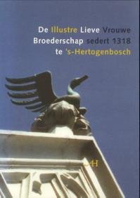 ROELVINK, DRS. VÉRONIQUE - De illustre Lieve Vrouwe Broederschap sedert 1318 te 's-Hertogenbosch. Zeven eeuwen Broederschapgeschiedenis in het kort