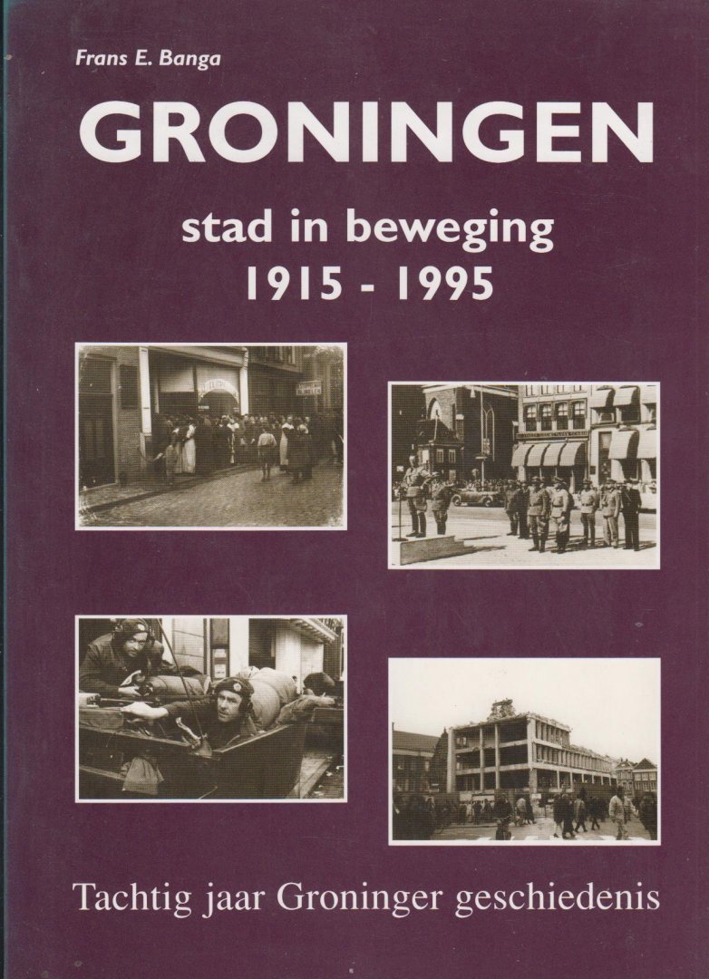 Frans E. Banga - "Groningen stad in beweging 1915 - 1995" Tachtig jaar Groninger geschiedenis.