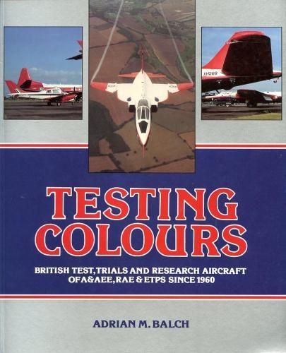 BALCH, Adrian M. - Testing Colours - British Test, Trails and Research Aircraft of A&AEE, RAE & ETPS Since 1960