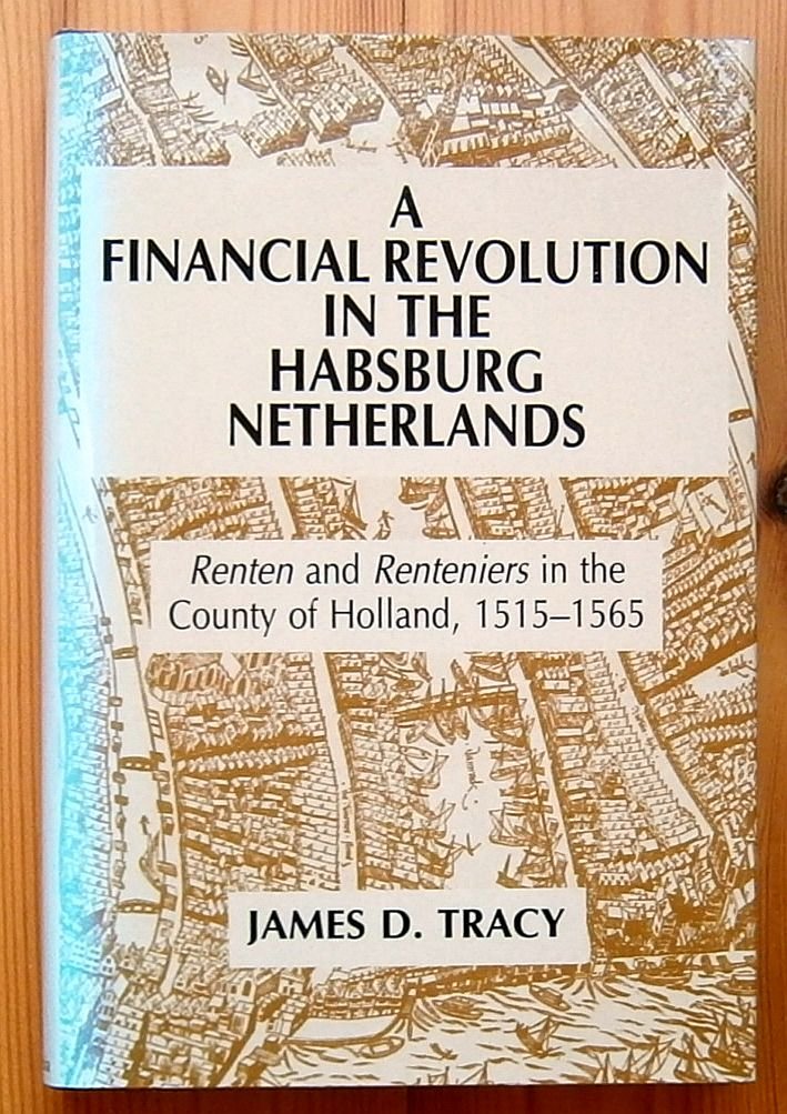 Tracy, J.D. - A financial revolution in the Habsburg Netherlands : renten and renteniers in the County of Holland, 1515-1565.