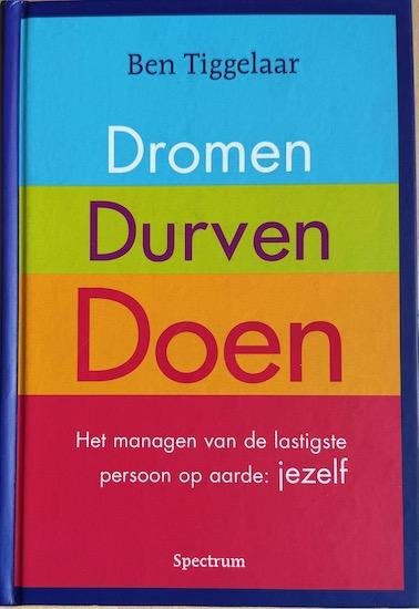Tiggelaar, Ben - DROMEN, DURVEN, DOEN. Het managen van de lastigste persoon op aarde: jezelf.