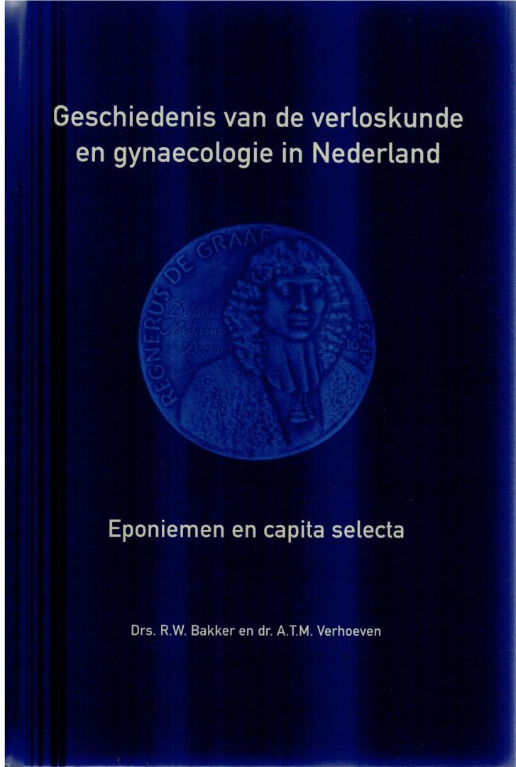 Bakker, Drs. R.W. & dr. A.T.M. Verhoeven - Geschiedenis van de verloskunde en gynaecologie in Nederland / Eponiemen en capita selecta