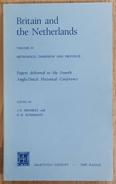 BROMLEY J. S. & KOSSMAN E. H. - Britain and the Netherlands. Volume IV. Metropolis, Dominion and Province. Papers delivered to the Fourth Anglo-Dutch Historical Conference.