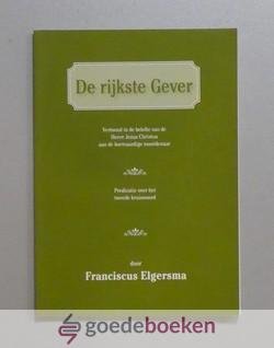 Elgersma, Franciscus - De rijkste Gever  --- Vertoond in de belofte van de Heere Jezus Christus aan de boetvaardige moordenaar.