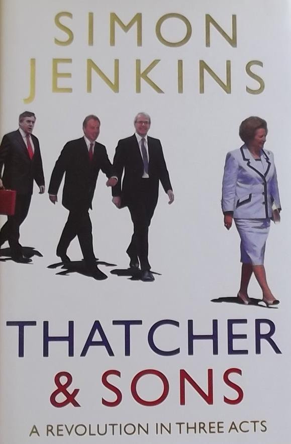 Jenkins, Simon. - Thatcher and Sons. A revolution in three acts.