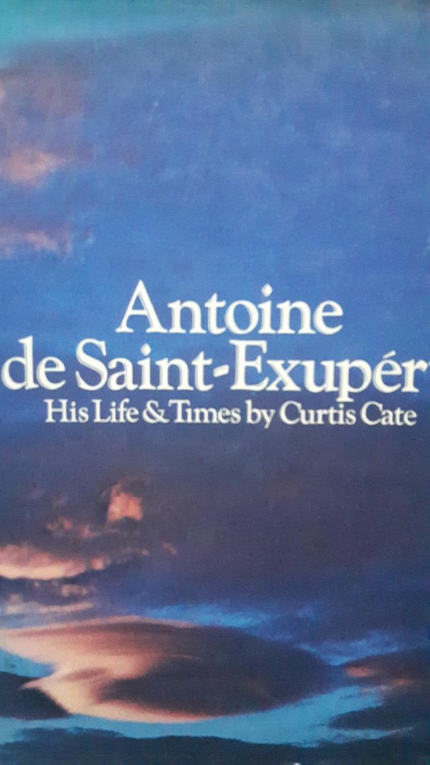 Cate, Curtis - Antoine de Saint-Exupéry. His Life & Times