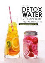Detoxwater - vitaminerijke fruitwaterrecepten, 80 recepten voor elk moment van de dag