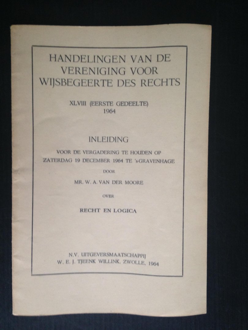 Moore, Mr.W.A. van den - Recht en Logica, Inleiding Handelingen van de Vereniging voor Wijsbegeerte des Rechts XLVIII, 1e gedeelte