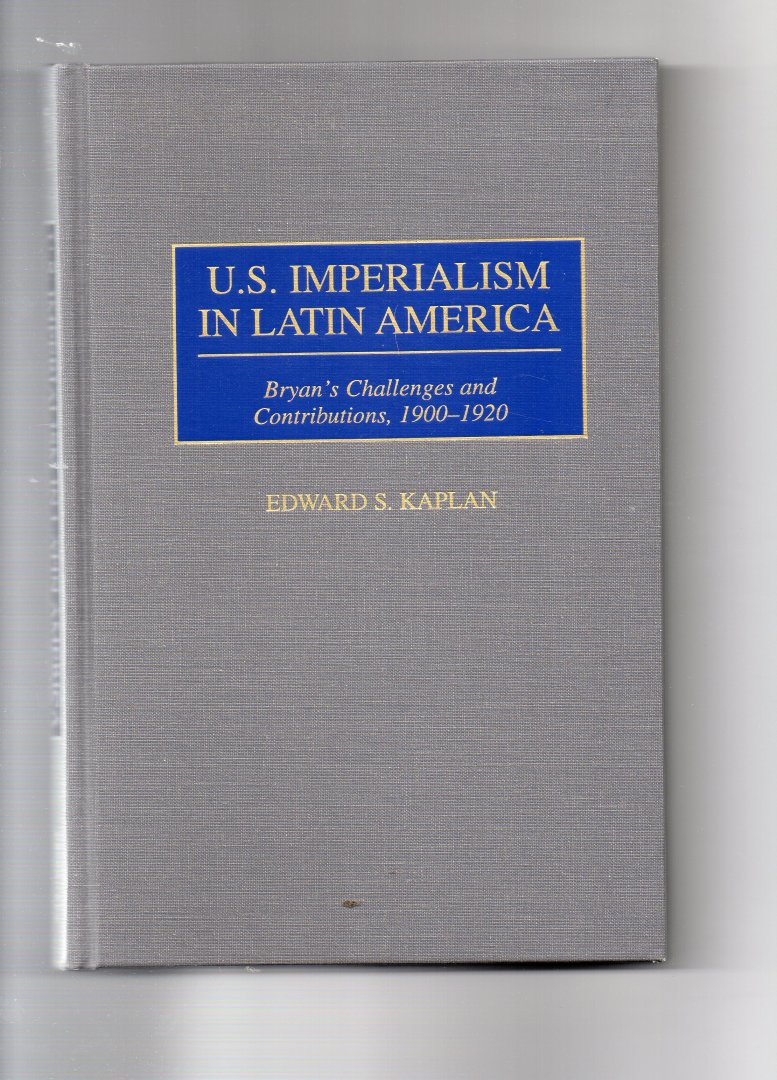 Kaplan Edward S. - U.S. Imperialism in Latin America, Bryan's Challenges and Contributions 1900-1920