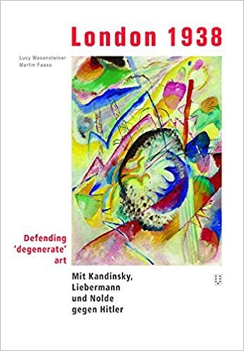 Wasensteiner, Lucy, Martin Faass - London 1938 - Defending 'degenerate' art - Mit Kandinsky, Liebermann und Nolde gegen Hitler
