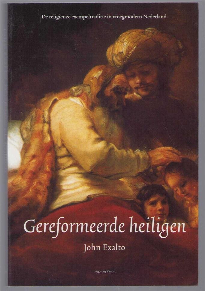 John Exalto - Gereformeerde heiligen : de religieuze exempeltraditie in vroegmodern Nederland