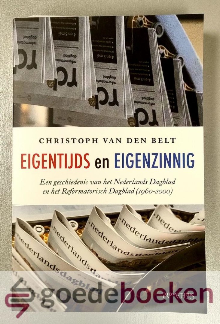 Belt, Christoph van den - Eigentijds en eigenzinnig --- Een geschiedenis van het Nederlands Dagblad en het Reformatorisch Dagblad (1960-2000)