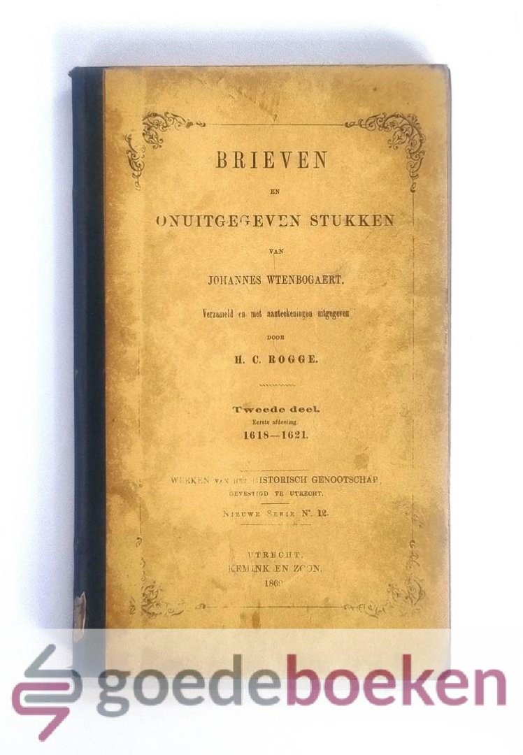 Rogge (Verzameld en met aanteekeningen uitgegeven, H.C. - Brieven en onuitgegeven stukken van Johannes Wtenbogaert, Tweede deel, eerste afdeling 1618-1621 --- Nieuwe serie No. 12.