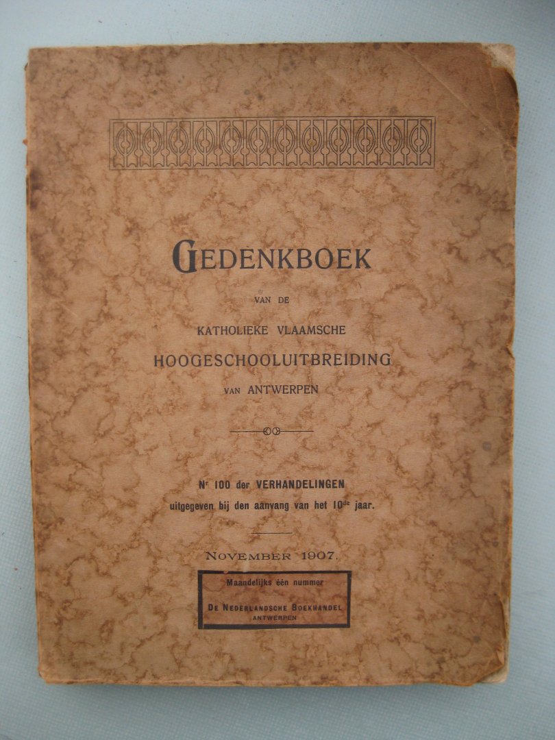  - Gedenkboek van de Katholieke Vlaamsche Hoogeschooluitbreiding van Antwerpen. Nr 100 van de Verhanderlingen uitgegeven bij den aanvang van het 10de jaar. November 1907.