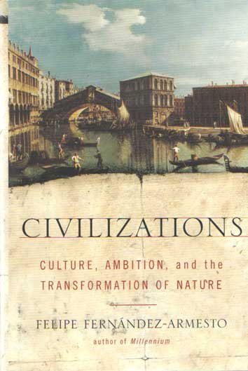 Fernandez-Armesto, Felipe - Civilizations: Culture, Ambition, and the Transformation of Nature