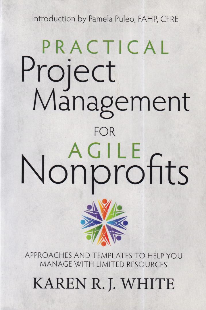 White, Karen R. J. - Practical Project Management for Agile Nonprofits: Approaches and Templates to Help You Manage with Limited Resources