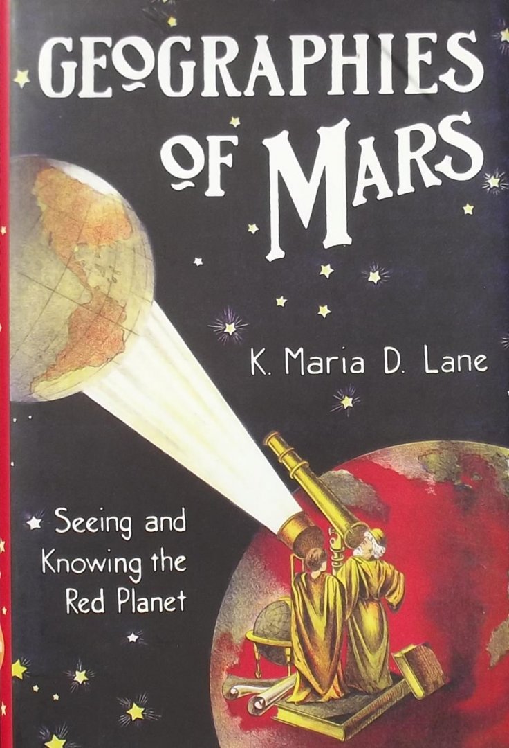 K. Maria D. Lane. - Geographies of Mars - Seeing and Knowing the Red Planet / Seeing and Knowing the Red Planet