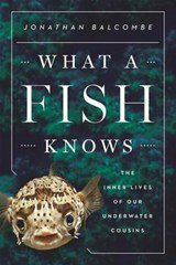 What a Fish Knows - The Inner Lives of Our Underwater Cousins