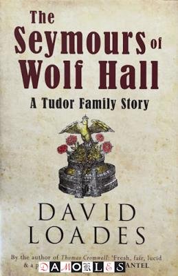 David Loades - The Seymours of Wolf Hall. A Tudor Family Story