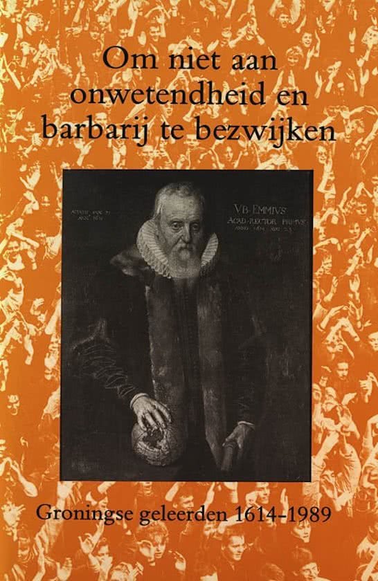 G.A. VAN GEMERT - Om niet aan onwetenheid en barbarij te bezwijken -Groningse geleerden 1614-1989