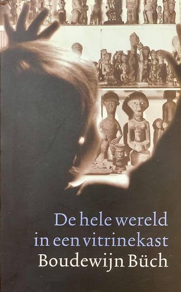 BüCH, BOUDEWIJN. - De hele wereld in een vitrinekast. Het volkenkundig museum & de rest van de wereld.