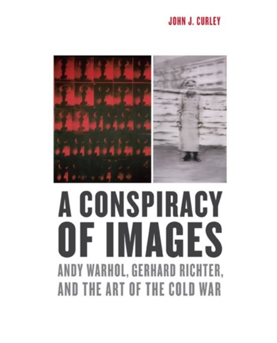 Curley, John J. - A conspiracy of images : Andy Warhol, Gerhard Richter, and the art of the Cold War.