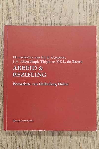 HELLENBERG HUBAR, BERNADETTE VAN. - Arbeid & Bezieling. De Esthetica van P.J.H. Cuypers, J.A. Alberdingk Thijm en V.E.L. De Stuers en de voorgevel van het Rijksmuseum.