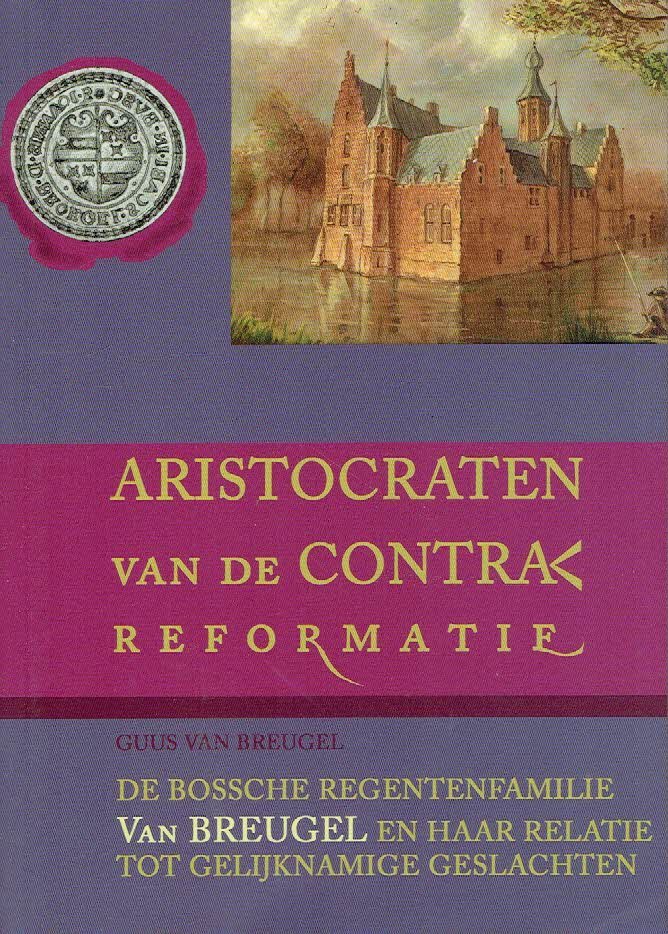 BREUGEL, Guus van - Aristocraten van de Contra Reformatie - De Bossche regentenfamilie Van Breugel en haar relatie tot gelijknamige geslachten.