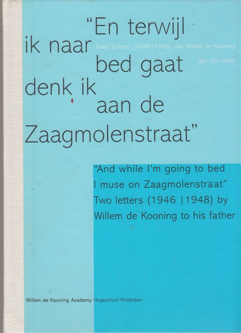 Vreeburg, Guus;  foto's: H. Bowden ... et al. - En terwijl ik naar bed gaat denk ik aan de Zaagmolenstraat : twee brieven (1946-1948) van Willem de Kooning aan zijn vader