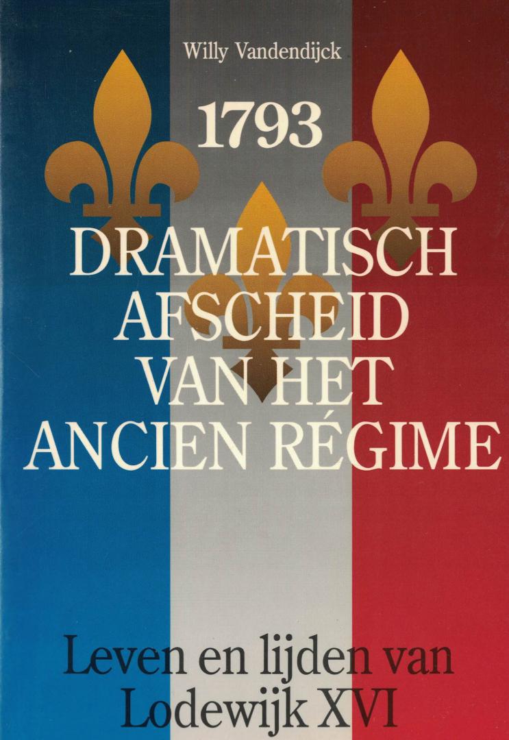 Vandendijck, Willy - 1793 - Dramatisch afscheid van het Ancien Régime - Leven en lijden van Lodewijk XVI