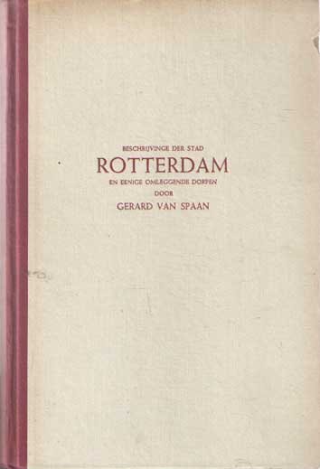 Spaan, Gerard van - Beschrijvinge der stad Rotterdam en eenige omleggende dorpen. Behelst Rotterdam?s begin, opkomst en uitlegging, alsmede de voornaamste gebouwen en Kerken, Kloosters, Kapellen en andere Gestichten. Van authentyke stukken, handvesten en privileg...
