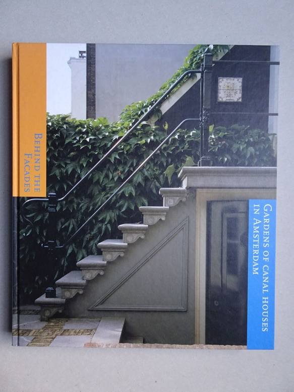 Dorrestein, Renate, Kleijn, Koen & Strak, Harold. - Behind the Facades. Gardens of Canal Houses in Amsterdam.