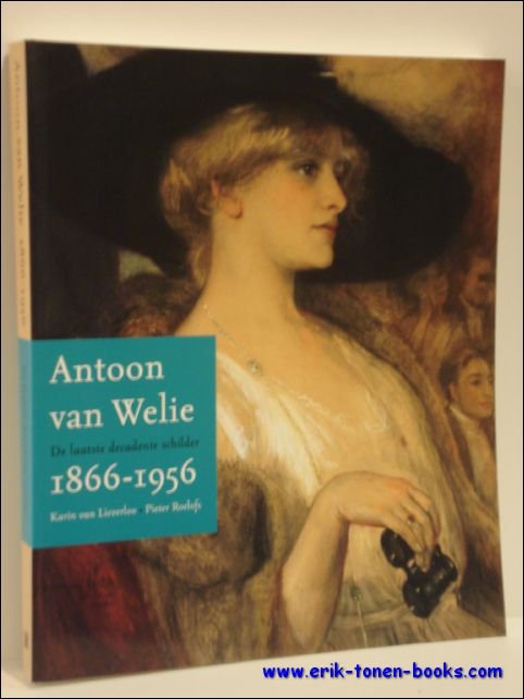 LIEVERLOO, Karin van ; ROELOFS, Pieter - ANTOON VAN WELIE 1866-1956. De laatste decadente schilder