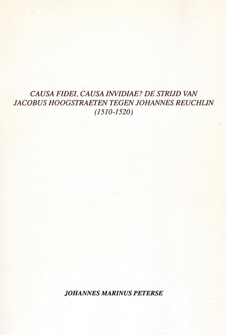 Peterse, Johannes Marinus - Causa fidei, causa invidiae? De strijd van Jacobus Hoogstraeten tegen Johannes Reuchlin (1510-1520)