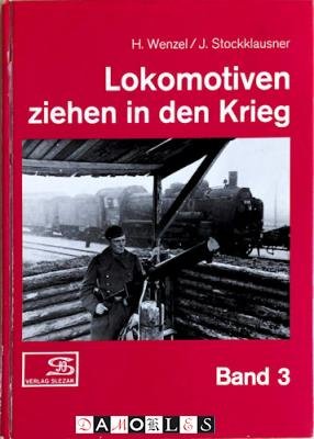 H. Wenzel, J. Stockklausner - Lokomitiven ziehen in den Krieg: Fotos aus dem Eisenbahnbetrieb im Zweiten Welkrieg. Band 3