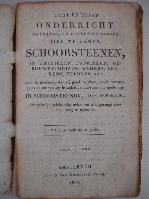 -. - Kort en klaar onderricht hoedanig in steden en dorpen hier te lande, schoorsteenen, in trafieken, fabrieken, gebouwen, huizen, kamers, keukens, kelders, enz., zoo te maaken, dat zij goed trekken, veele warmte geeven en weining brandstoffen kos...