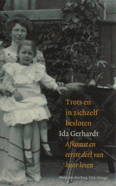 Gerhardt, Ida - Berg, Mieke van den & Dirk Idzinga. - Trots en in zichzelf besloten. Ida Gerhardt, afkomst en eerste deel van haar leven.