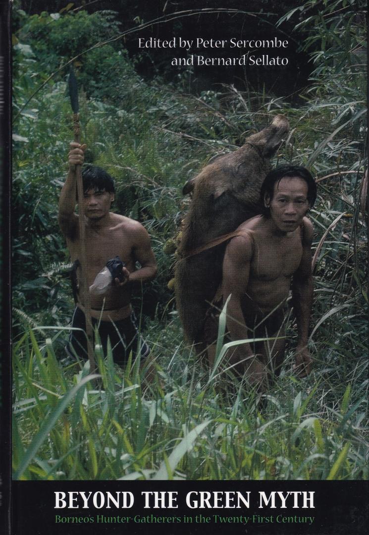 Sercombe, Peter G. & Sellato, Bernard (eds.) - Beyond the Green Myth: Hunter-Gatherers of Borneo in the Twenty-first Century