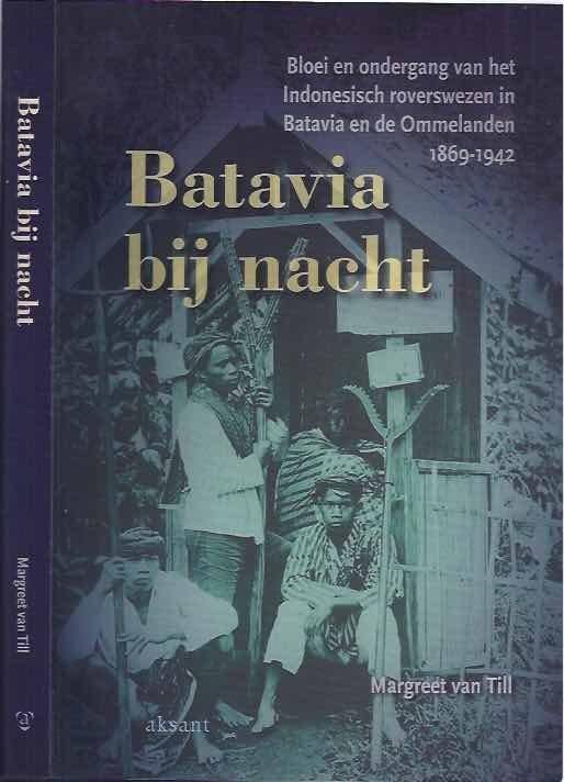 Till, Margreet van. - Batavia bij nacht: Bloei en ondergang van het Indonesisch roverswezen in Batavia en de Ommelanden, 1869-1942.