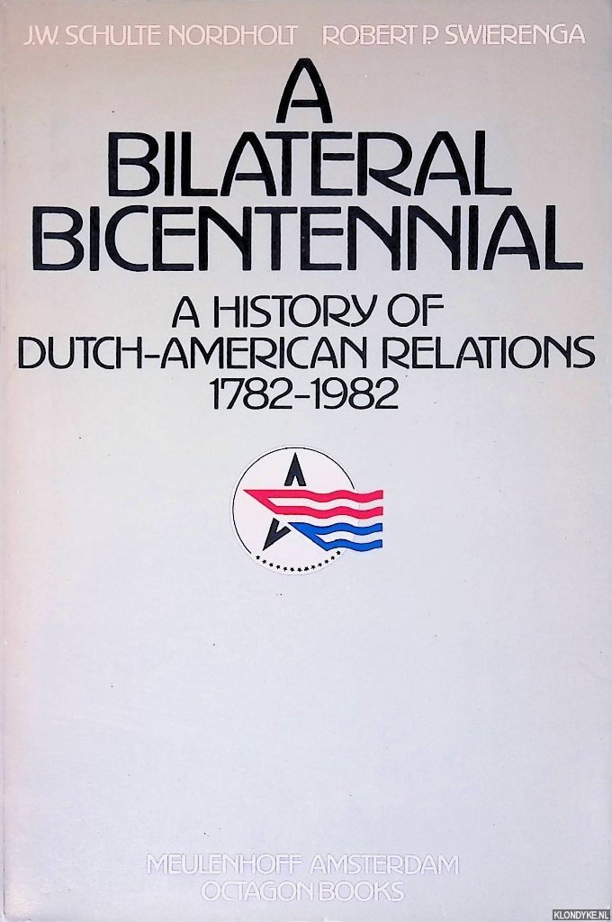 Nordholt, J.W. Schulte & Robert P. Swierenga - A Bilateral Bicentennial: A History of Dutch-American Relations, 1782-1982
