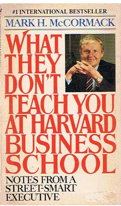 McCormack, Mark H. - What they don't teach you at Harvard Business School - notes from a street-smart executive