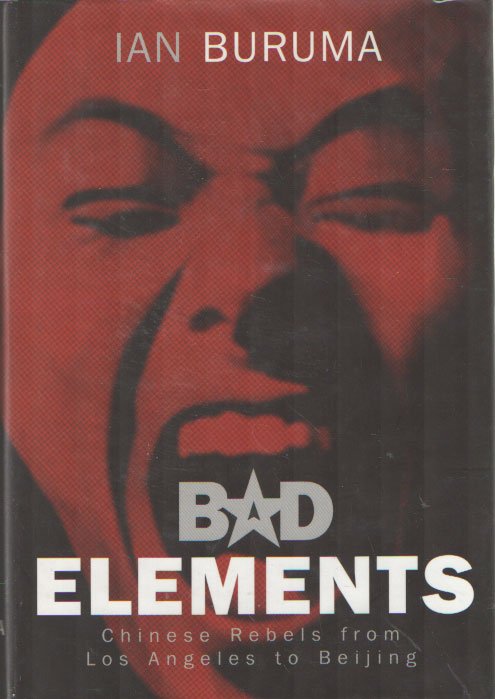 Buruma, Ian - Bad Elements: Chinese Rebels from Los Angeles to Beijing