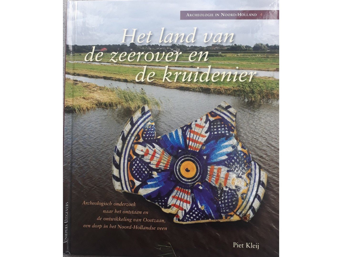 Kleij Piet - Het Land van de Zeerover en de Kruidenier Archelogisch Onderzoek naar het Ontstaan en Ontwikkeling van Oostzaan een Dorp in het Noord Hollands Veen