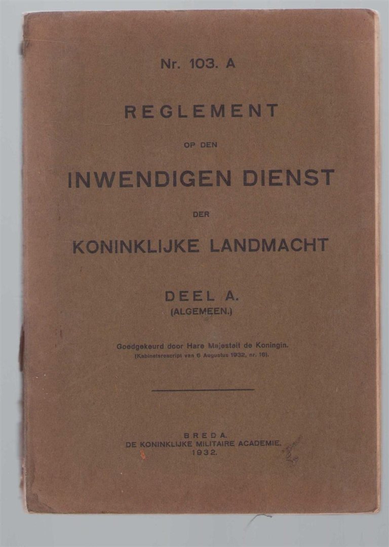 Koninklijke Militaire Academie, Breda - nr 103A --- Dl. A:  Algemeen, Reglement op den inwendigen dienst der Koninklijke Landmacht; goedgekeurd door H.M. de Koningin (kabinetsrescript van 6 aug. 1932, nr. 16)