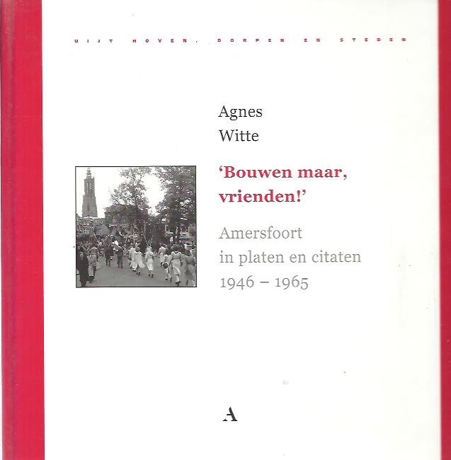 WITTE, Agnes - 'Bouwen maar vrienden'. Amersfoort in platen en citaten 1946-1965.